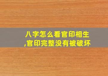 八字怎么看官印相生,官印完整没有被破坏