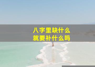 八字里缺什么就要补什么吗