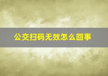 公交扫码无效怎么回事