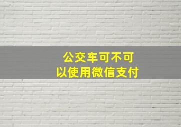 公交车可不可以使用微信支付