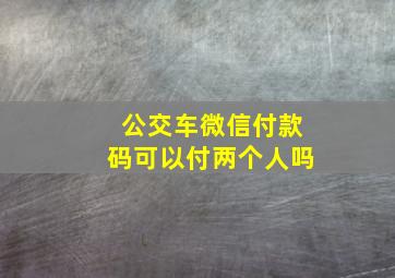 公交车微信付款码可以付两个人吗