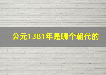 公元1381年是哪个朝代的