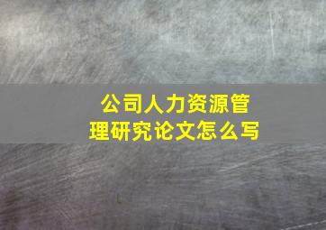 公司人力资源管理研究论文怎么写