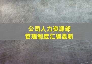 公司人力资源部管理制度汇编最新