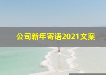 公司新年寄语2021文案