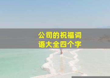 公司的祝福词语大全四个字