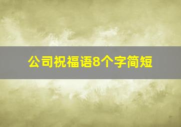 公司祝福语8个字简短