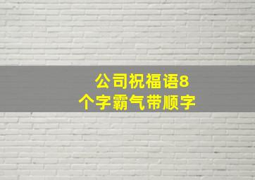 公司祝福语8个字霸气带顺字