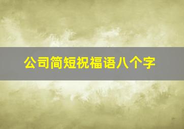 公司简短祝福语八个字