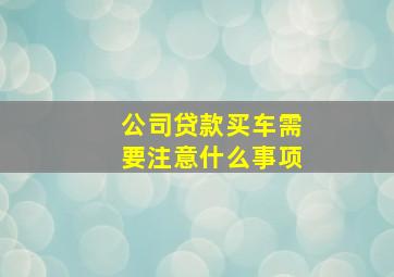 公司贷款买车需要注意什么事项