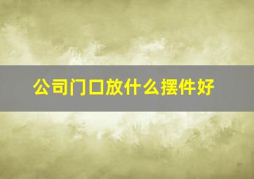 公司门口放什么摆件好