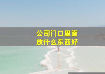 公司门口里面放什么东西好