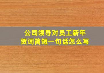 公司领导对员工新年贺词简短一句话怎么写