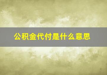 公积金代付是什么意思