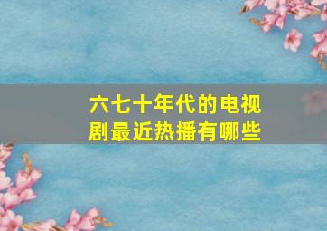 六七十年代的电视剧最近热播有哪些