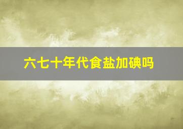 六七十年代食盐加碘吗