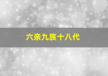 六亲九族十八代