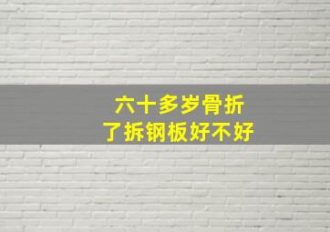 六十多岁骨折了拆钢板好不好