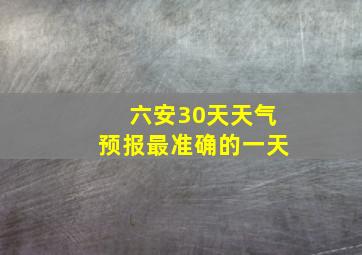 六安30天天气预报最准确的一天