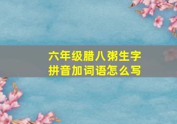 六年级腊八粥生字拼音加词语怎么写