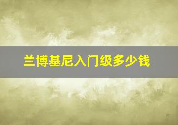 兰博基尼入门级多少钱