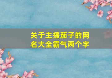 关于主播茄子的网名大全霸气两个字