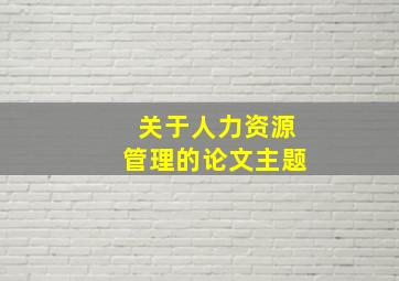 关于人力资源管理的论文主题