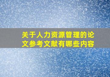 关于人力资源管理的论文参考文献有哪些内容