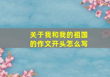 关于我和我的祖国的作文开头怎么写