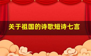 关于祖国的诗歌短诗七言