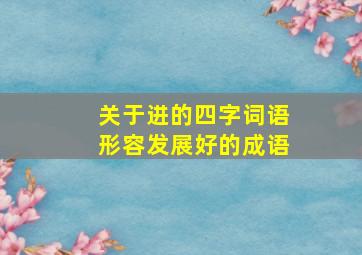 关于进的四字词语形容发展好的成语