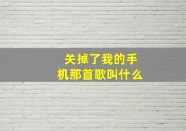 关掉了我的手机那首歌叫什么