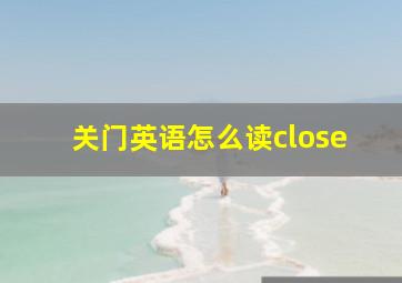 关门英语怎么读close