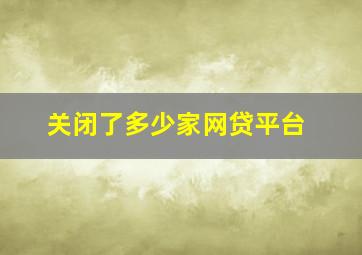 关闭了多少家网贷平台