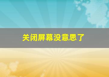 关闭屏幕没意思了