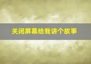 关闭屏幕给我讲个故事