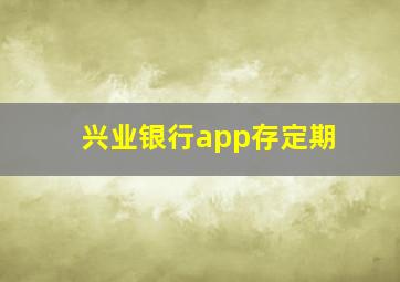 兴业银行app存定期