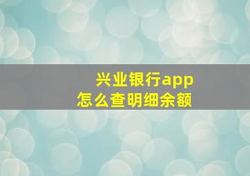 兴业银行app怎么查明细余额