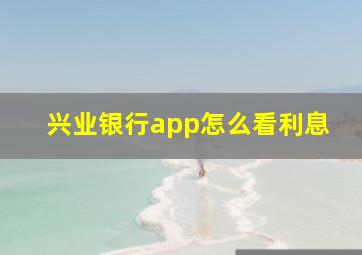 兴业银行app怎么看利息