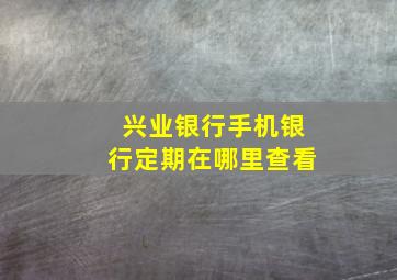 兴业银行手机银行定期在哪里查看