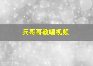 兵哥哥教唱视频