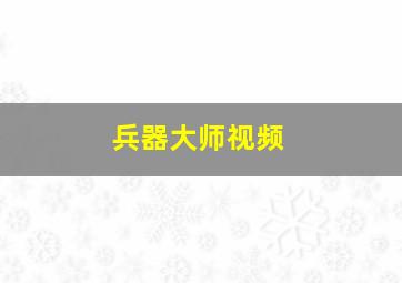 兵器大师视频