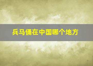 兵马俑在中国哪个地方