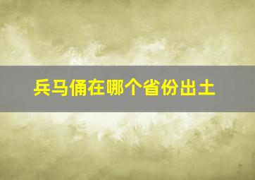 兵马俑在哪个省份出土