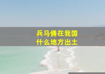 兵马俑在我国什么地方出土