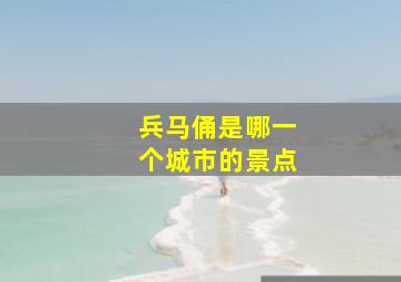 兵马俑是哪一个城市的景点