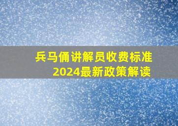 兵马俑讲解员收费标准2024最新政策解读