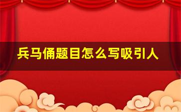 兵马俑题目怎么写吸引人