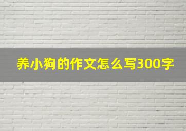 养小狗的作文怎么写300字