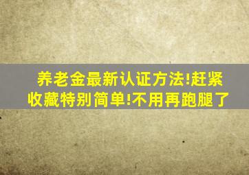 养老金最新认证方法!赶紧收藏特别简单!不用再跑腿了